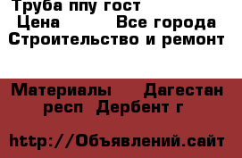 Труба ппу гост 30732-2006 › Цена ­ 333 - Все города Строительство и ремонт » Материалы   . Дагестан респ.,Дербент г.